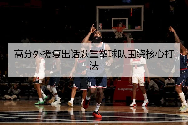 高分外援复出话题重塑球队围绕核心打法